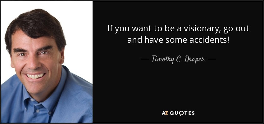 If you want to be a visionary, go out and have some accidents! - Timothy C. Draper
