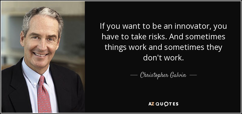 If you want to be an innovator, you have to take risks. And sometimes things work and sometimes they don't work. - Christopher Galvin