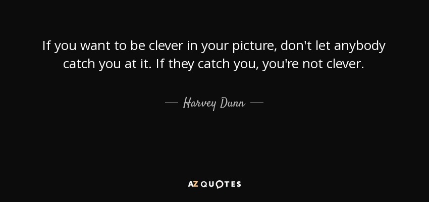If you want to be clever in your picture, don't let anybody catch you at it. If they catch you, you're not clever. - Harvey Dunn