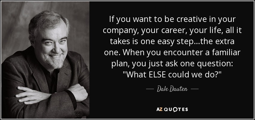 If you want to be creative in your company, your career, your life, all it takes is one easy step...the extra one. When you encounter a familiar plan, you just ask one question: 