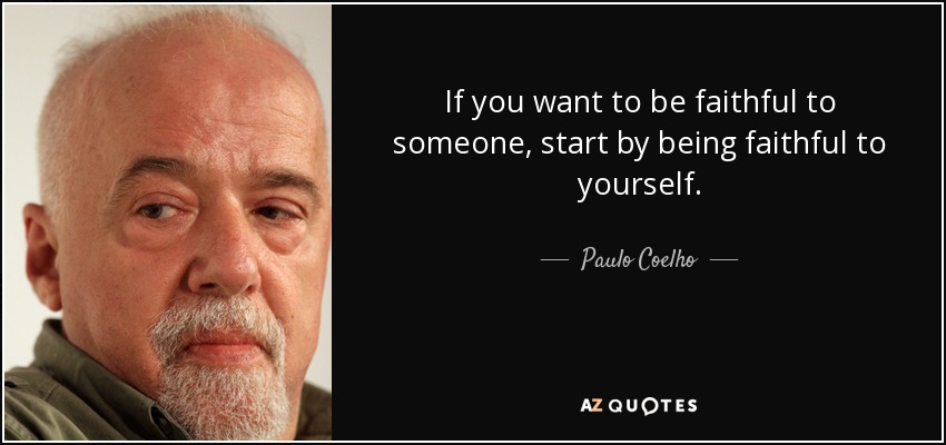 If you want to be faithful to someone, start by being faithful to yourself. - Paulo Coelho
