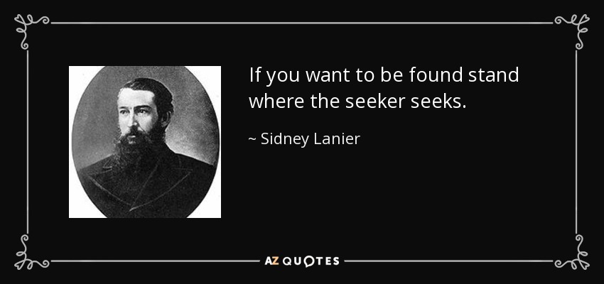 If you want to be found stand where the seeker seeks. - Sidney Lanier