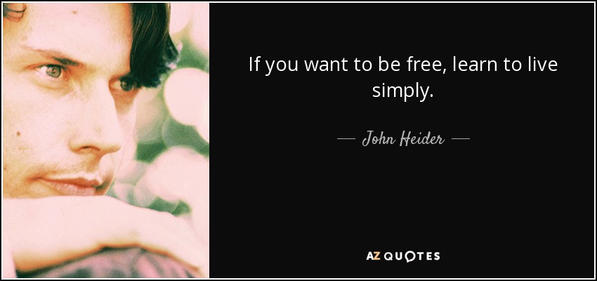 If you want to be free, learn to live simply. - John Heider