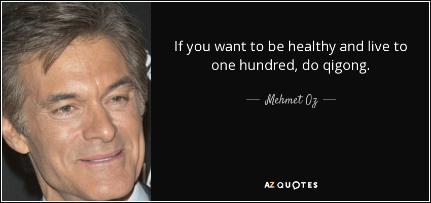 If you want to be healthy and live to one hundred, do qigong. - Mehmet Oz
