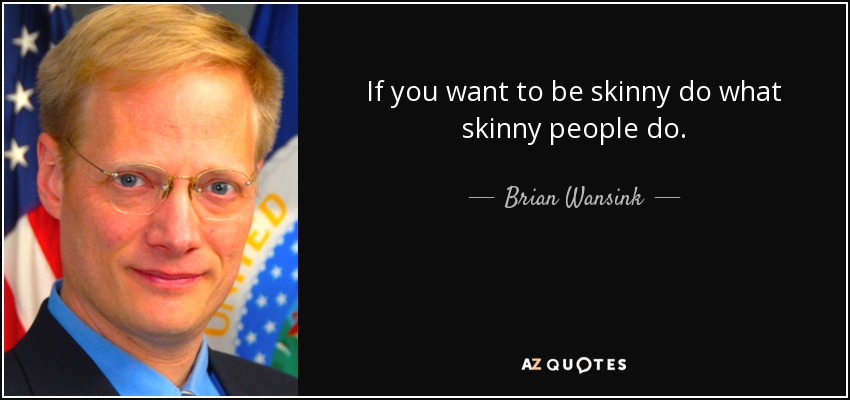If you want to be skinny do what skinny people do. - Brian Wansink