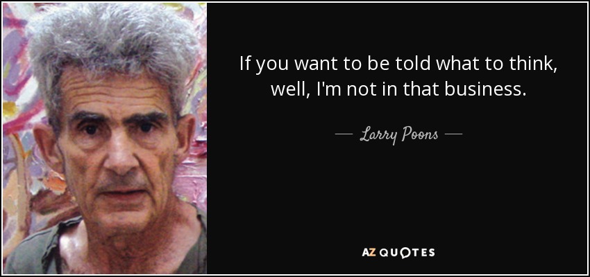 If you want to be told what to think, well, I'm not in that business. - Larry Poons