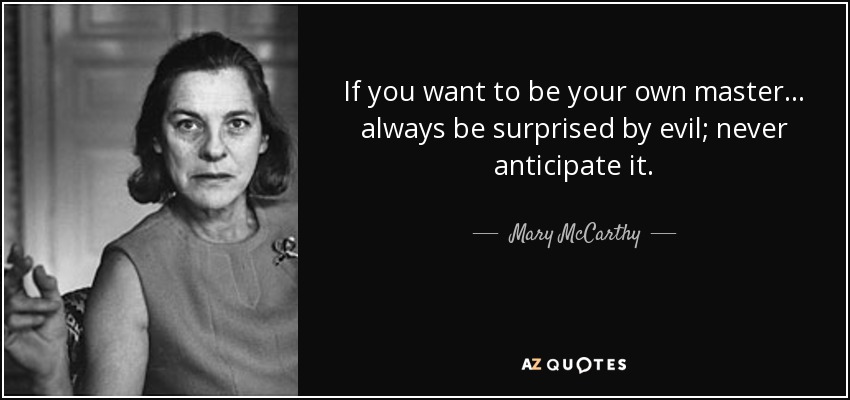 If you want to be your own master ... always be surprised by evil; never anticipate it. - Mary McCarthy