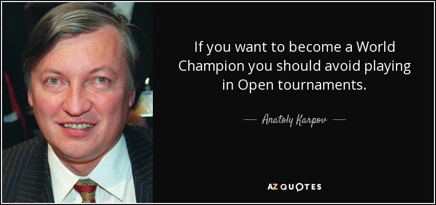 If you want to become a World Champion you should avoid playing in Open tournaments. - Anatoly Karpov