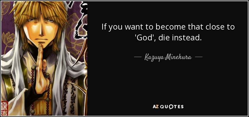 If you want to become that close to 'God', die instead. - Kazuya Minekura