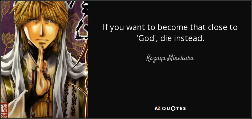 If you want to become that close to 'God', die instead. - Kazuya Minekura