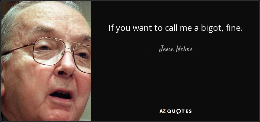 If you want to call me a bigot, fine. - Jesse Helms