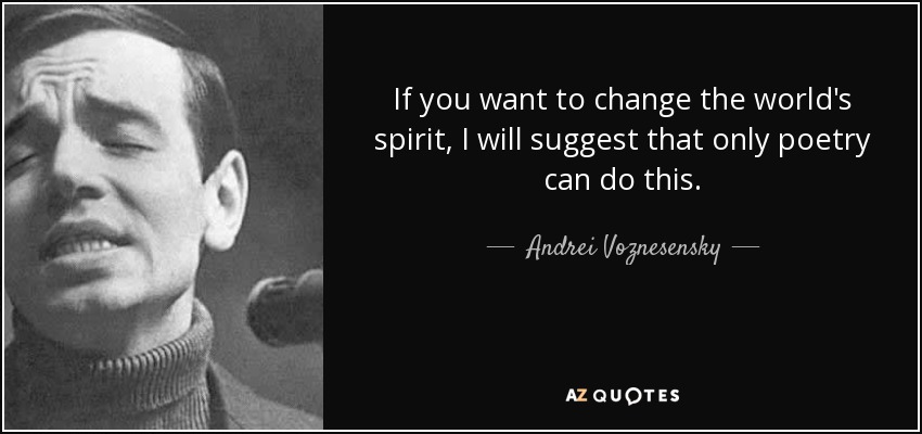 If you want to change the world's spirit, I will suggest that only poetry can do this. - Andrei Voznesensky