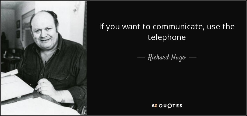 If you want to communicate, use the telephone - Richard Hugo