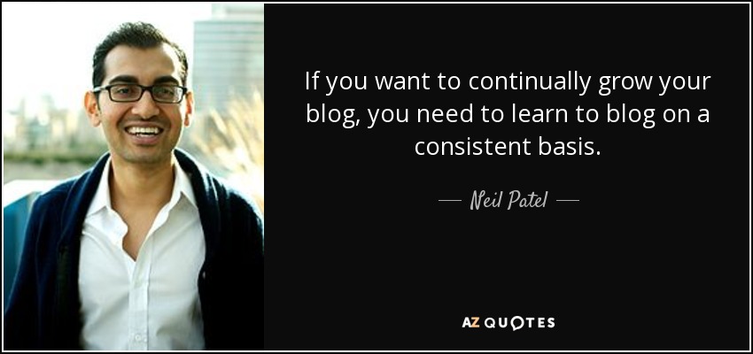 If you want to continually grow your blog, you need to learn to blog on a consistent basis. - Neil Patel