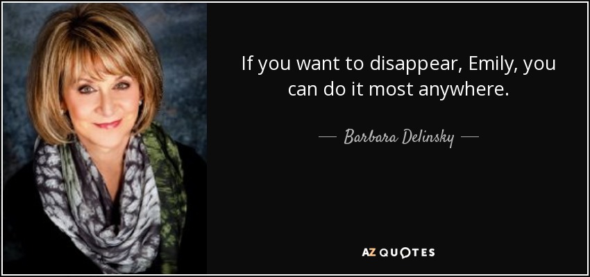If you want to disappear, Emily, you can do it most anywhere. - Barbara Delinsky