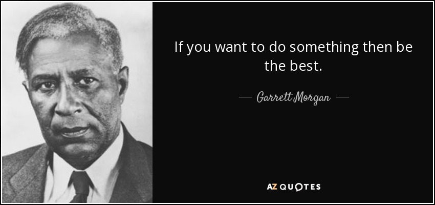 If you want to do something then be the best. - Garrett Morgan