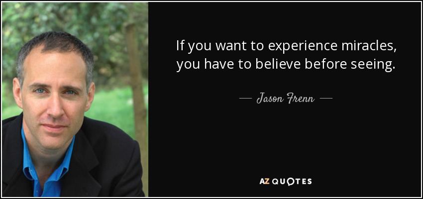 If you want to experience miracles, you have to believe before seeing. - Jason Frenn