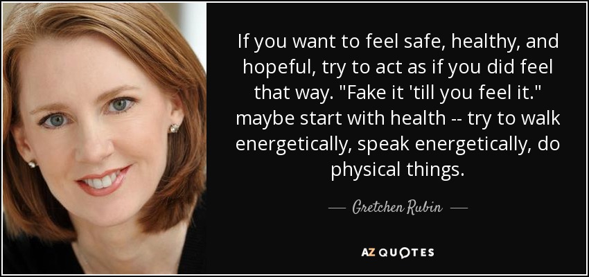 If you want to feel safe, healthy, and hopeful, try to act as if you did feel that way. 