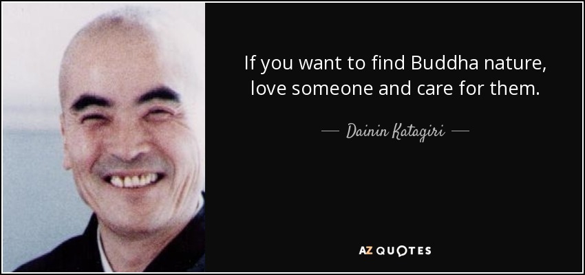 If you want to find Buddha nature, love someone and care for them. - Dainin Katagiri