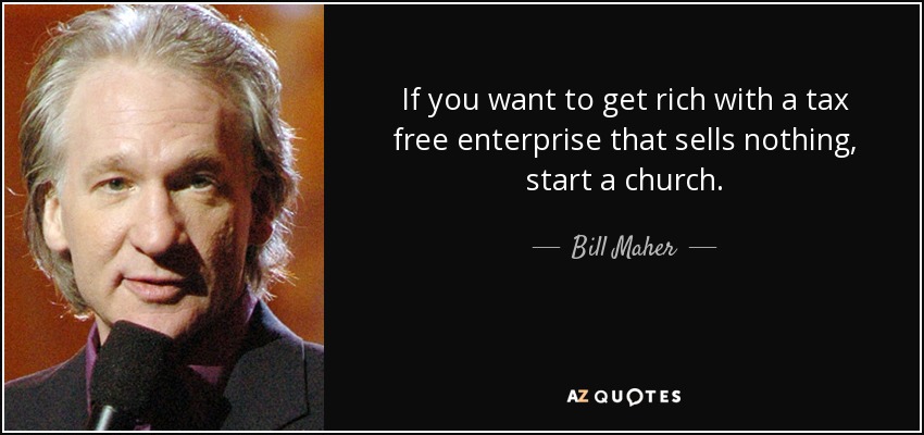 If you want to get rich with a tax free enterprise that sells nothing, start a church. - Bill Maher
