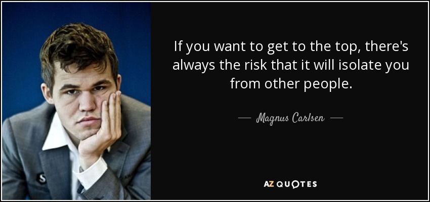 If you want to get to the top, there's always the risk that it will isolate you from other people. - Magnus Carlsen