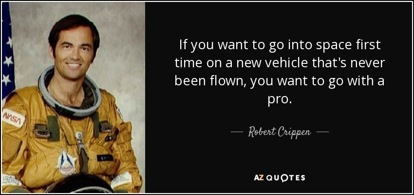 If you want to go into space first time on a new vehicle that's never been flown, you want to go with a pro. - Robert Crippen