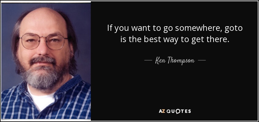 If you want to go somewhere, goto is the best way to get there. - Ken Thompson