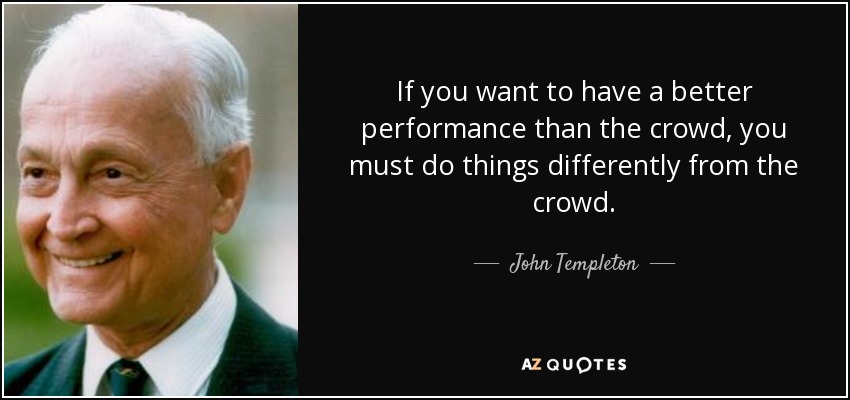 If you want to have a better performance than the crowd, you must do things differently from the crowd. - John Templeton