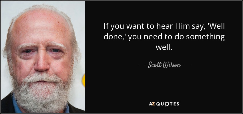If you want to hear Him say, 'Well done,' you need to do something well. - Scott Wilson