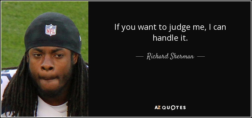 If you want to judge me, I can handle it. - Richard Sherman