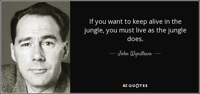 If you want to keep alive in the jungle, you must live as the jungle does. - John Wyndham