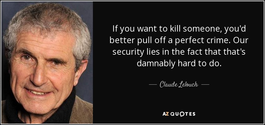 If you want to kill someone, you'd better pull off a perfect crime. Our security lies in the fact that that's damnably hard to do. - Claude Lelouch