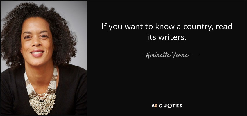 If you want to know a country, read its writers. - Aminatta Forna