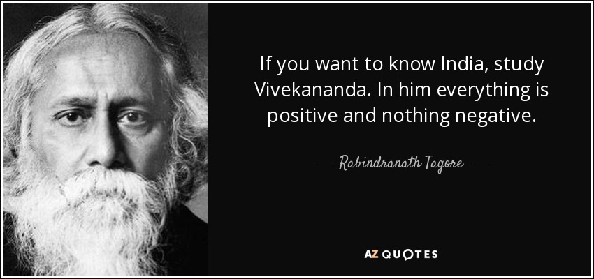 If you want to know India, study Vivekananda. In him everything is positive and nothing negative. - Rabindranath Tagore