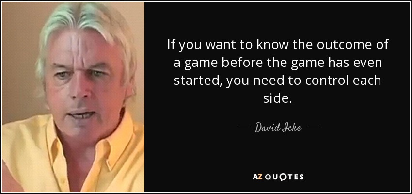 If you want to know the outcome of a game before the game has even started, you need to control each side. - David Icke