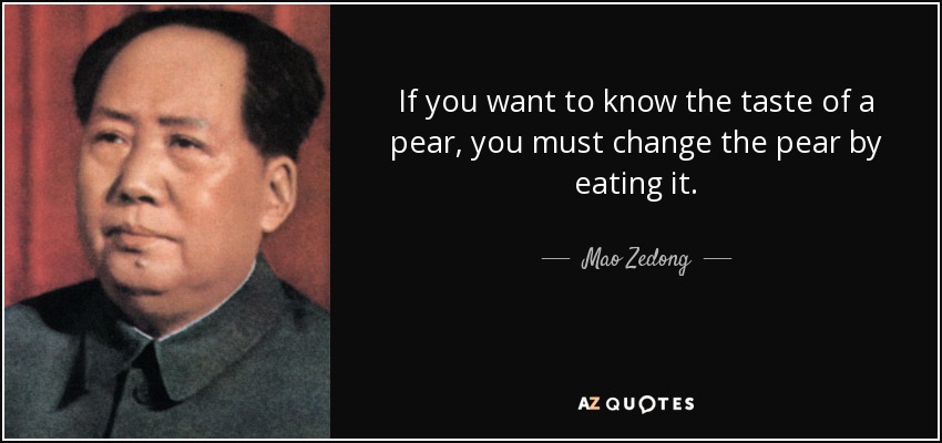 If you want to know the taste of a pear, you must change the pear by eating it. - Mao Zedong