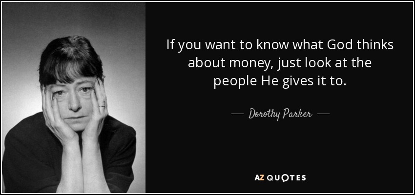 If you want to know what God thinks about money, just look at the people He gives it to. - Dorothy Parker