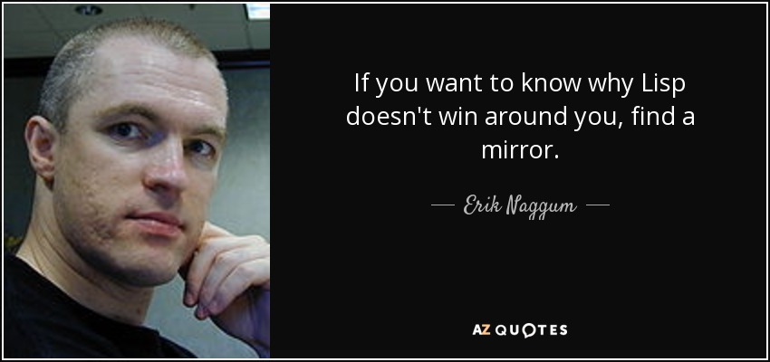 If you want to know why Lisp doesn't win around you, find a mirror. - Erik Naggum