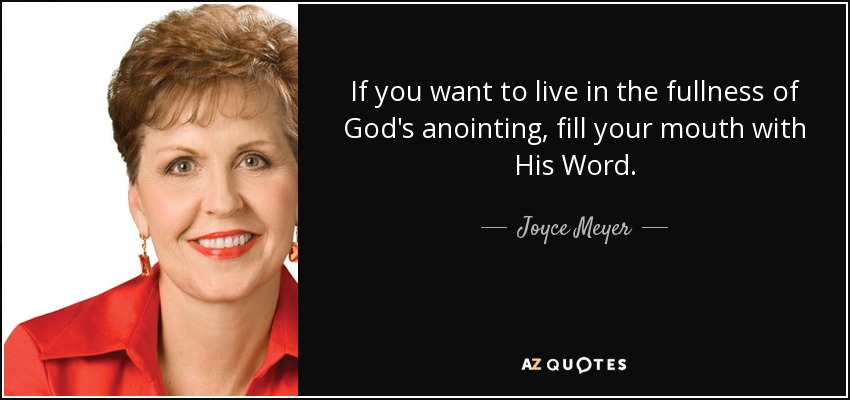 If you want to live in the fullness of God's anointing, fill your mouth with His Word. - Joyce Meyer
