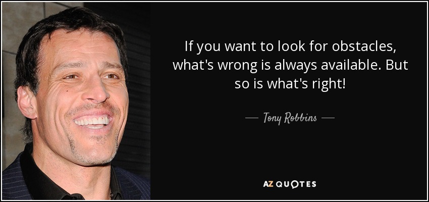 If you want to look for obstacles, what's wrong is always available. But so is what's right! - Tony Robbins