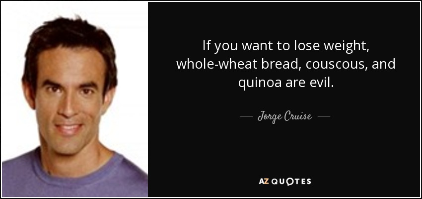 If you want to lose weight, whole-wheat bread, couscous, and quinoa are evil. - Jorge Cruise