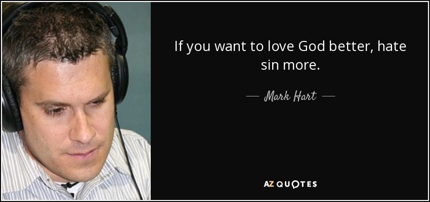 If you want to love God better, hate sin more. - Mark Hart