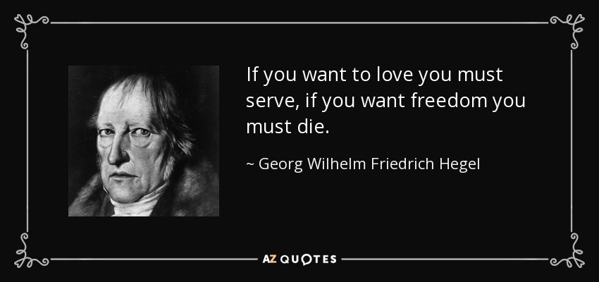 If you want to love you must serve, if you want freedom you must die. - Georg Wilhelm Friedrich Hegel
