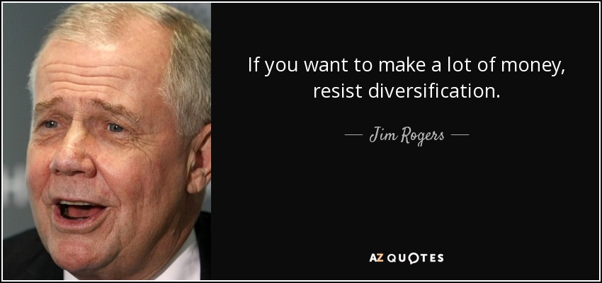 If you want to make a lot of money, resist diversification. - Jim Rogers