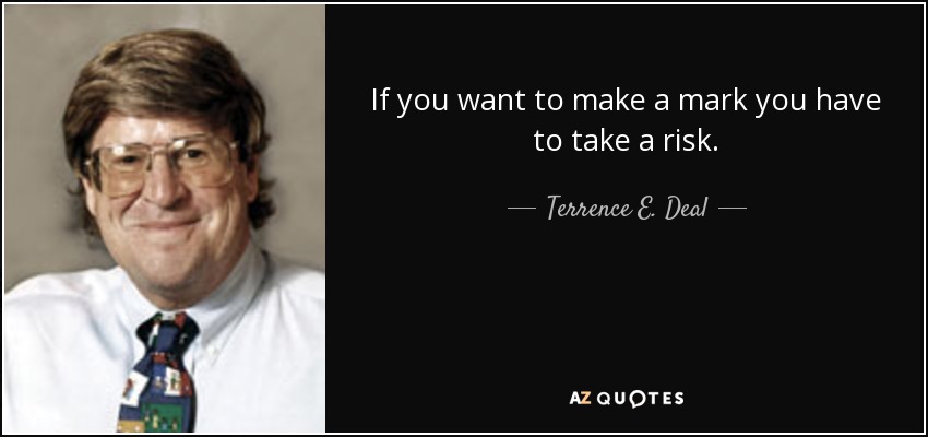 If you want to make a mark you have to take a risk. - Terrence E. Deal
