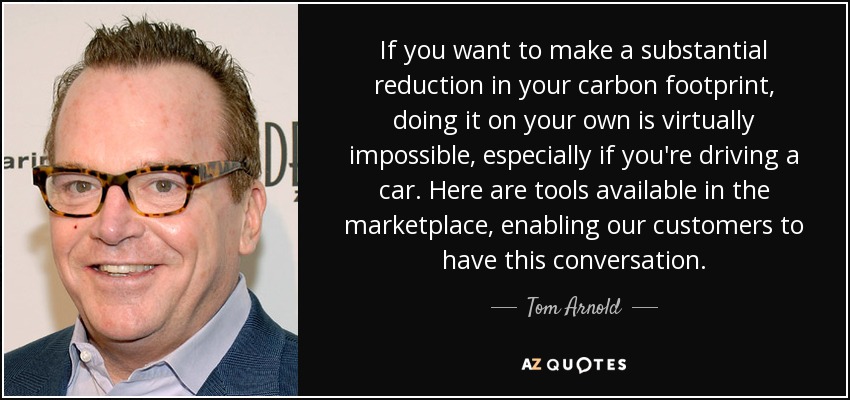 If you want to make a substantial reduction in your carbon footprint, doing it on your own is virtually impossible, especially if you're driving a car. Here are tools available in the marketplace, enabling our customers to have this conversation. - Tom Arnold