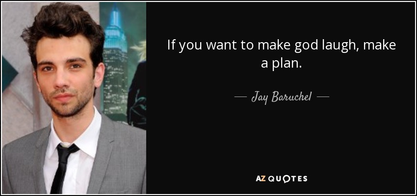 If you want to make god laugh, make a plan. - Jay Baruchel