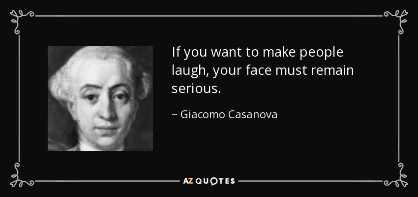 If you want to make people laugh, your face must remain serious. - Giacomo Casanova