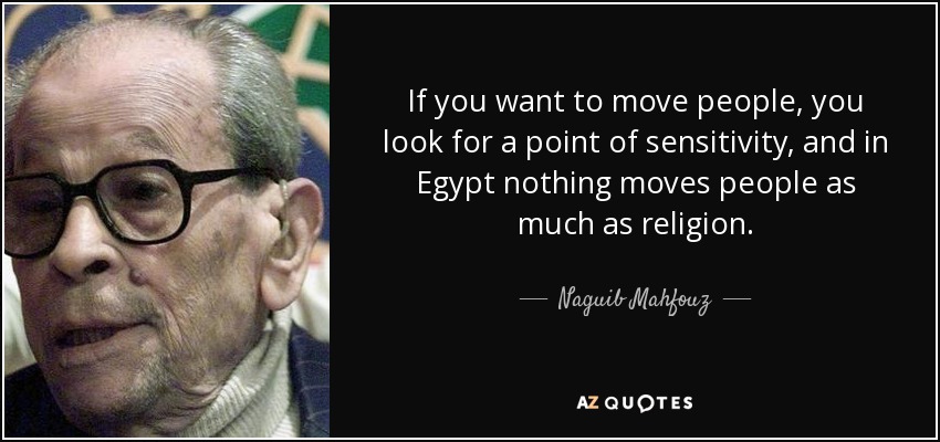 If you want to move people, you look for a point of sensitivity, and in Egypt nothing moves people as much as religion. - Naguib Mahfouz