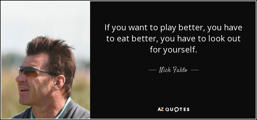 If you want to play better, you have to eat better, you have to look out for yourself. - Nick Faldo